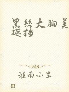 黑丝大胸美女无遮挡