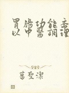 胃肠功能紊乱可以中医调理吗