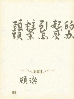 颈椎引起的头疼头晕怎么办