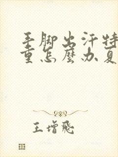 手脚出汗特别严重怎么办夏天