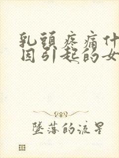 乳头疼痛什么原因引起的女性