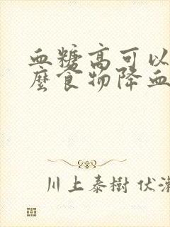 血糖高可以吃什么食物降血糖最好