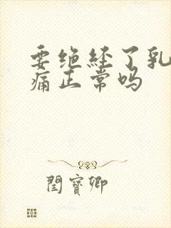 要绝经了乳房胀痛正常吗