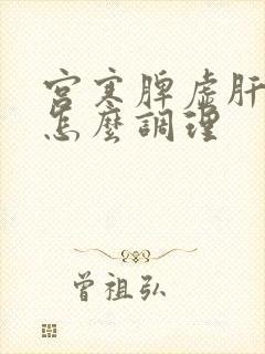 宫寒脾虚肝火旺怎么调理