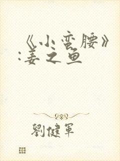 《小蛮腰》作者:姜之鱼