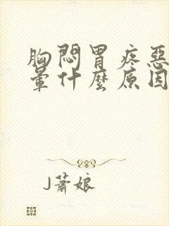 胸闷胃疼恶心头晕什么原因