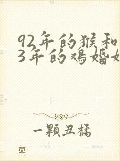 92年的猴和93年的鸡婚姻怎么样