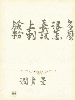 脸上长很多闭口粉刺该怎么去除