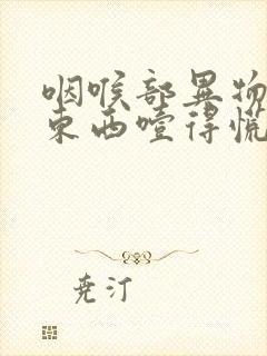 咽喉部异物感吃东西噎得慌