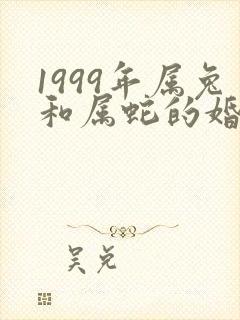 1999年属兔和属蛇的婚配好吗