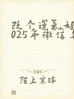 改个运气好的2025年微信名