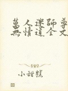 万人迷师尊他修无情道全文免费阅读