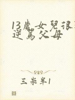 13岁女儿很叛逆骂父母