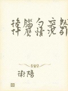 后脑勺突然很痛什么情况引起的