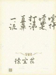 一直打喷嚏鼻塞流鼻涕是什么原因