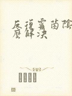 反复霉菌阴炎怎么解决