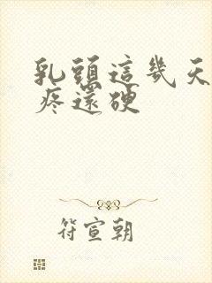 乳头这几天一碰疼还硬