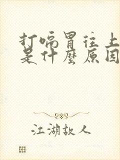 打嗝胃往上反气是什么原因