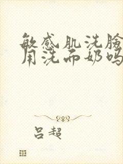 敏感肌洗脸需要用洗面奶吗