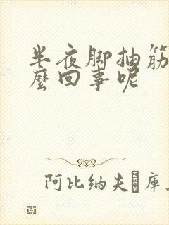 半夜脚抽筋是怎么回事呢