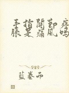 手指关节疼痛肿胀是痛风吗