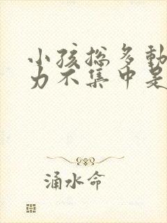 小孩总多动注意力不集中是什么原因