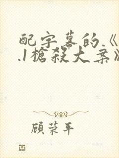 配字幕的《12.1枪杀大案》