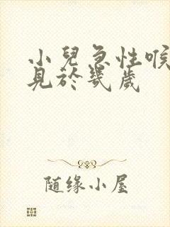 小儿急性喉炎常见于几岁