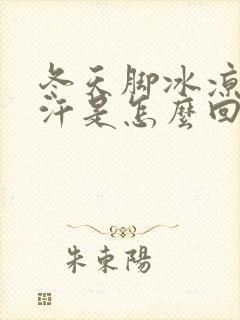 冬天脚冰凉还出汗是怎么回事