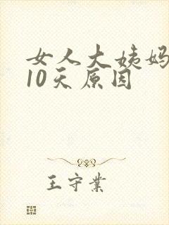 女人大姨妈不来10天原因