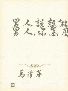 男人说想做你的男人,你怎么回答