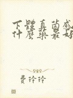 下体真菌感染用什么药最好封面