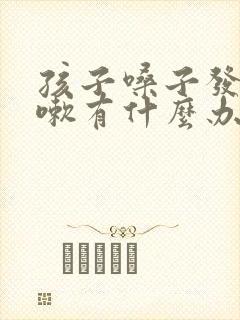 孩子嗓子发炎咳嗽有什么办法能快速缓解