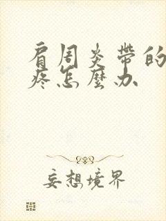 肩周炎带的胳膊疼怎么办