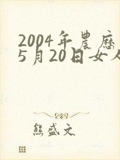 2004年农历5月20日女人命运