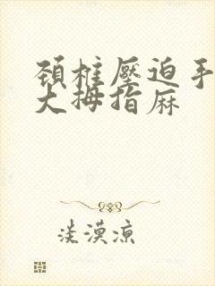 颈椎压迫手臂痛大拇指麻