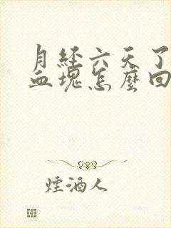 月经六天了还有血块怎么回事