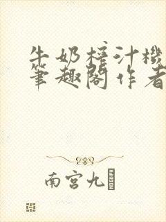 牛奶榨汁机po笔趣阁作者炖一碗汤