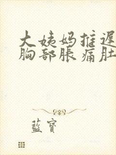 大姨妈推迟6天胸部胀痛肚子隐隐作痛