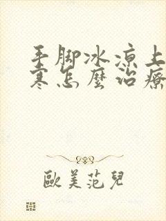 手脚冰凉上热下寒怎么治疗