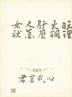 女人肝火旺的症状怎么调理封面