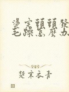 烫完头头发干枯毛躁怎么办