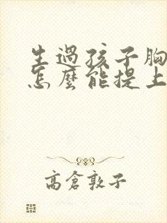 生过孩子胸下垂怎么能提上去