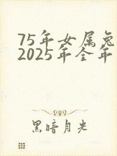 75年女属兔人2025年全年运势运程如何