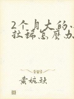 2个月大的小狗拉稀怎么办