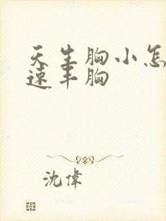 天生胸小怎么快速丰胸