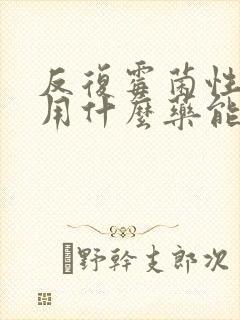 反复霉菌性阴炎用什么药能彻底治愈封面