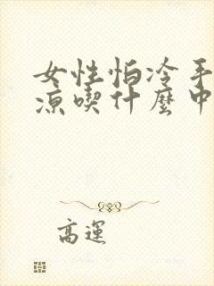 女性怕冷手脚冰凉吃什么中成药调理