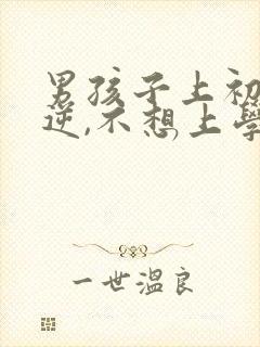 男孩子上初中叛逆,不想上学怎么办?