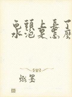 龟头上长了些小水泡是怎么回事